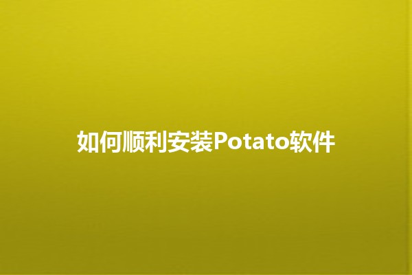 如何顺利安装Potato软件 🚀🍟