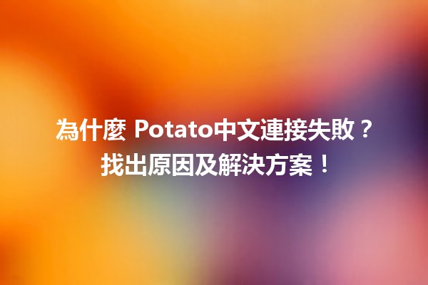 為什麼😩 Potato中文連接失敗？找出原因及解決方案！