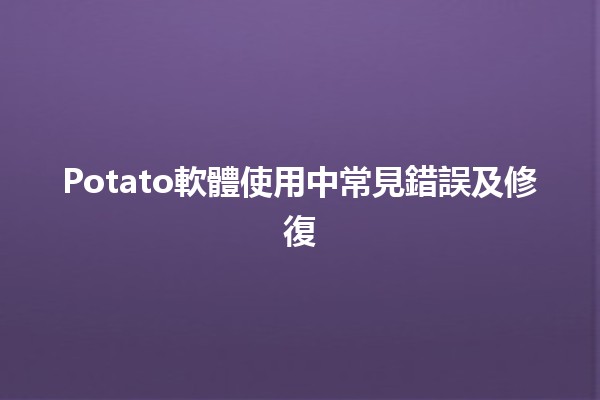 Potato軟體使用中常見錯誤及修復 🥔🔧