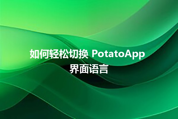 🍟 如何轻松切换 PotatoApp 界面语言 🌍