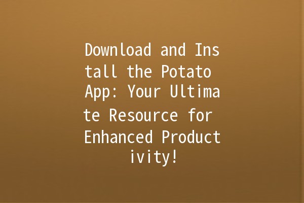 Download and Install the Potato App: Your Ultimate Resource for Enhanced Productivity! 📲🥔