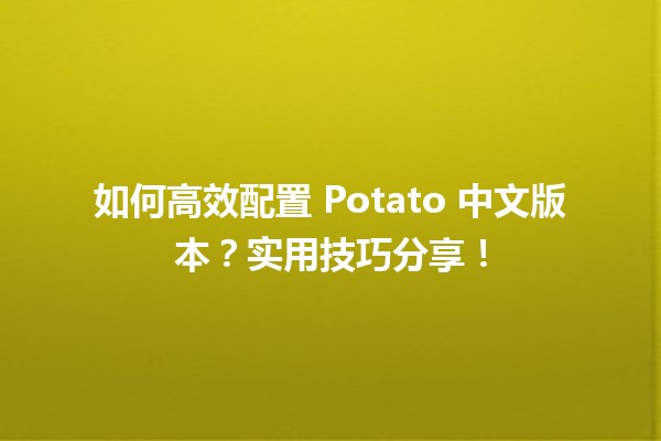 💻 如何高效配置 Potato 中文版本？实用技巧分享！