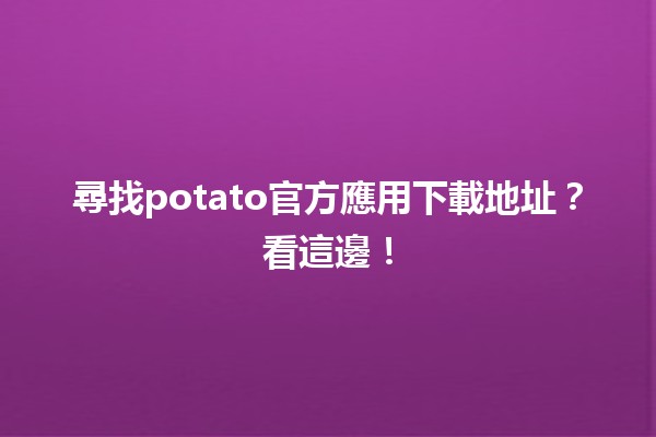 📦 尋找potato官方應用下載地址？看這邊！📱