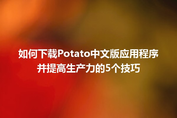 如何下载Potato中文版应用程序并提高生产力的5个技巧📱✨