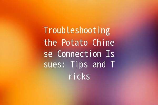 Troubleshooting the Potato Chinese Connection Issues: Tips and Tricks 🥔💻