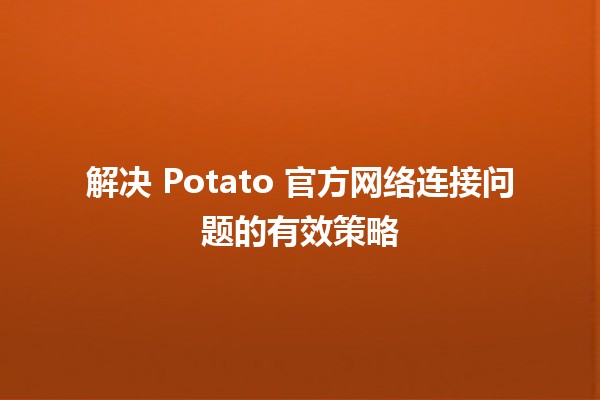 🌐 解决 Potato 官方网络连接问题的有效策略 🎮