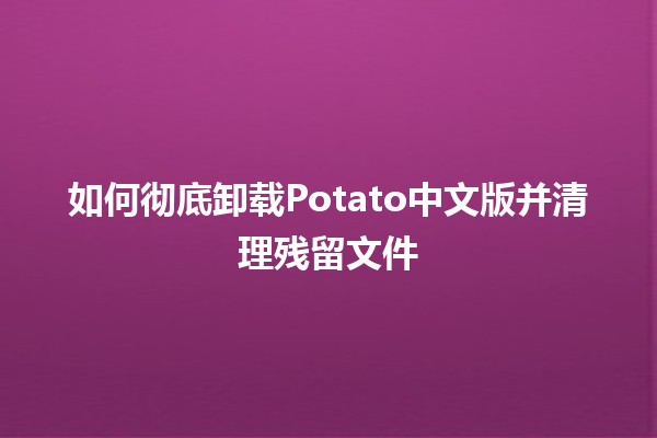 如何彻底卸载Potato中文版并清理残留文件🧹