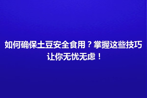 🌱 如何确保土豆安全食用？掌握这些技巧让你无忧无虑！