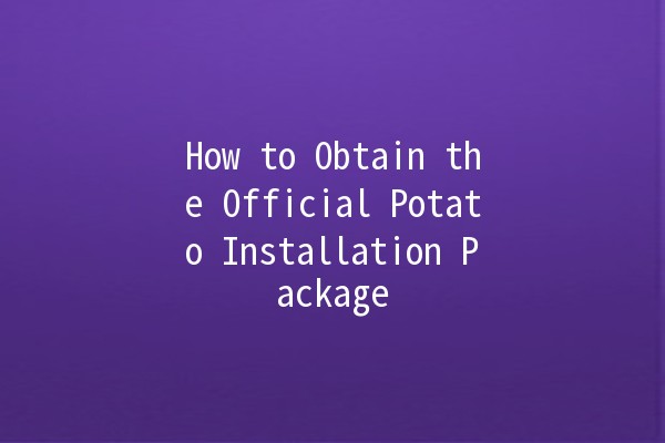 How to Obtain the Official Potato Installation Package 🥔💻