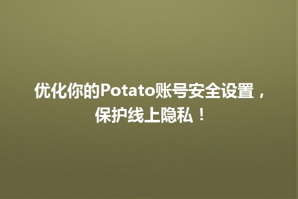 🔒 优化你的Potato账号安全设置，保护线上隐私！