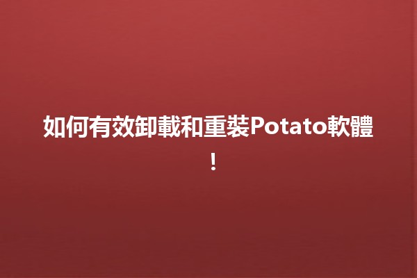 如何有效卸載和重裝Potato軟體！🛠️💻