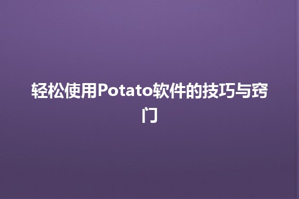 轻松使用Potato软件的技巧与窍门 🥔✨