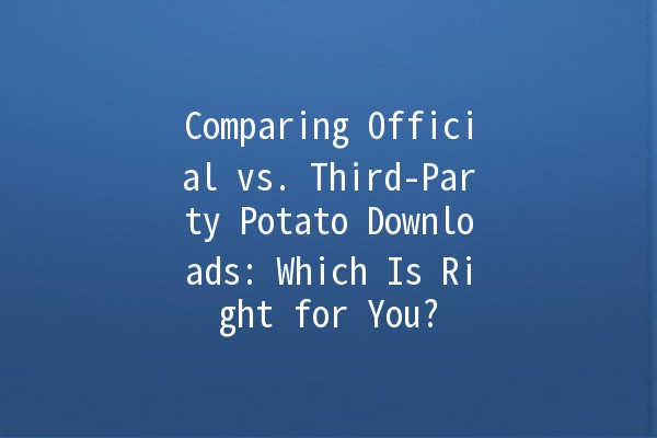 Comparing Official vs. Third-Party Potato Downloads: Which Is Right for You? 🥔💻