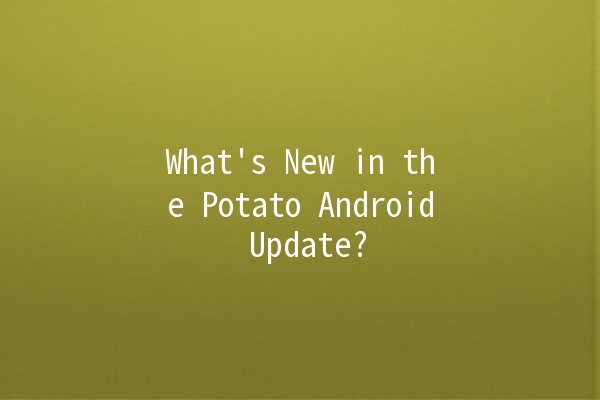 🌟 What's New in the Potato Android Update? 🚀