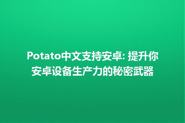 Potato中文支持安卓🔥: 提升你安卓设备生产力的秘密武器