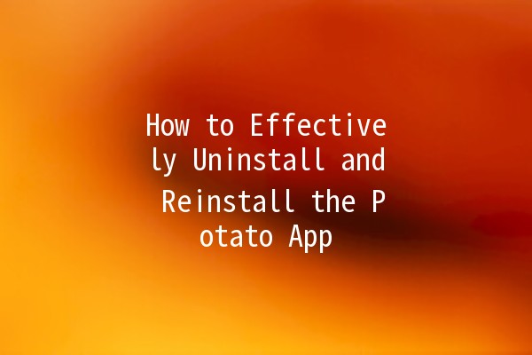 How to Effectively Uninstall and Reinstall the Potato App 🍟📱