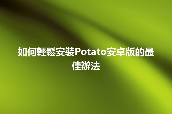 如何輕鬆安裝Potato安卓版的最佳辦法 🚀🎉