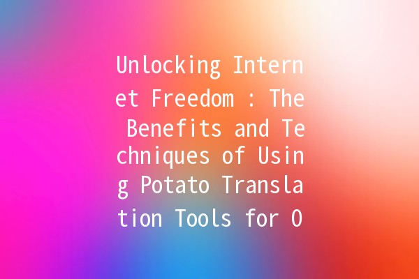 Unlocking Internet Freedom 🌍: The Benefits and Techniques of Using Potato Translation Tools for Overcoming Censorship