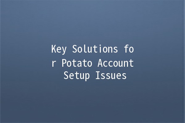 Key Solutions for Potato Account Setup Issues 🚀🥔