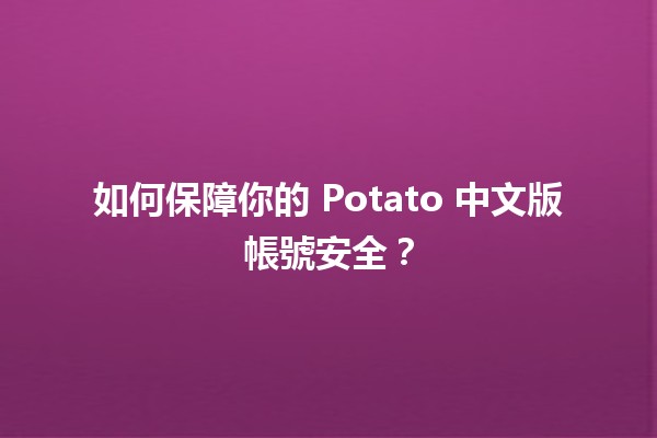 如何保障你的 Potato 中文版帳號安全？🛡️