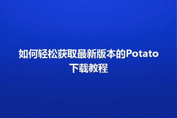 如何轻松获取最新版本的Potato下载教程 🍟✨