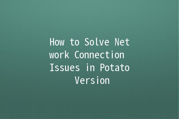 How to Solve Network Connection Issues in Potato Version 🌐🥔