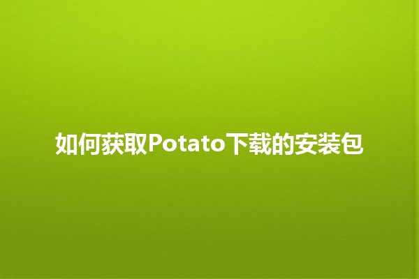 如何获取Potato下载的安装包🌟