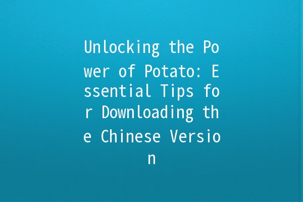 Unlocking the Power of Potato: Essential Tips for Downloading the Chinese Version 📥🥔