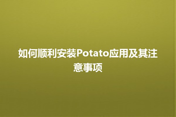 如何顺利安装Potato应用及其注意事项 🥔📲