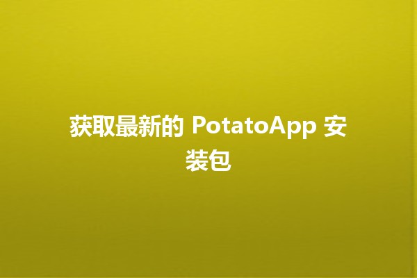 获取最新的 PotatoApp 安装包 🥔✨