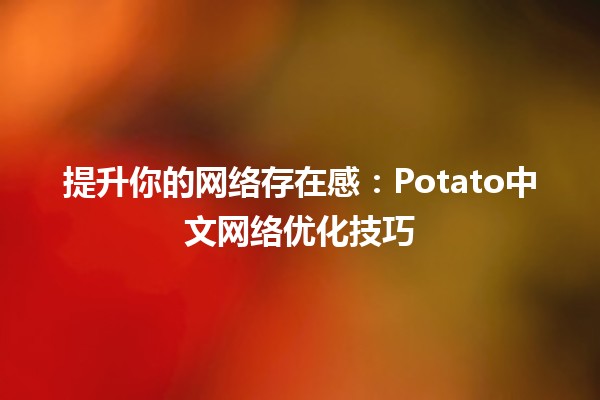 🌟 提升你的网络存在感：Potato中文网络优化技巧 🍟