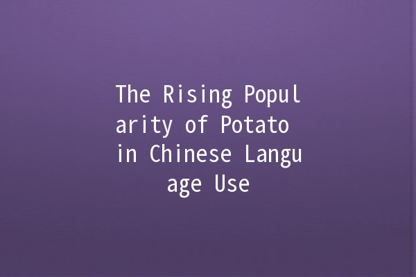 The Rising Popularity of Potato in Chinese Language Use 🇨🇳🥔