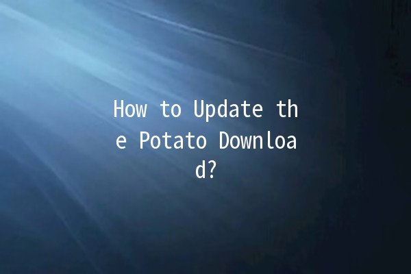 How to Update the Potato Download? 🚀🥔