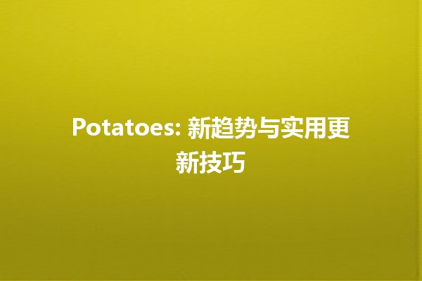 🥔 Potatoes: 新趋势与实用更新技巧 🌱