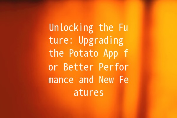 Unlocking the Future: Upgrading the Potato App for Better Performance and New Features 🚀🥔