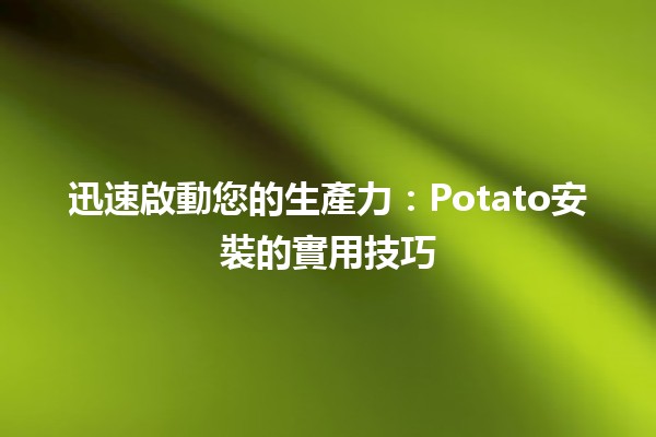 🍟 迅速啟動您的生產力：Potato安裝的實用技巧 💻