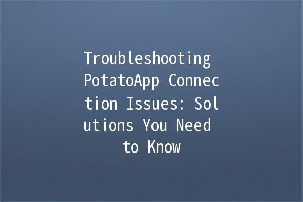 Troubleshooting PotatoApp Connection Issues: Solutions You Need to Know 🥔🔧