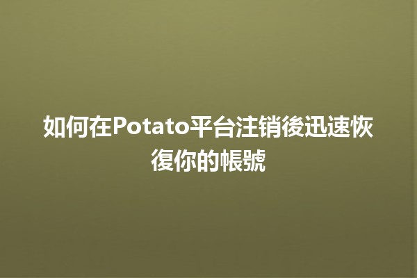 如何在Potato平台注销後迅速恢復你的帳號 🥔✨