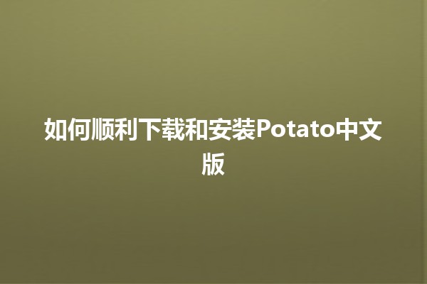 如何顺利下载和安装Potato中文版📲💾