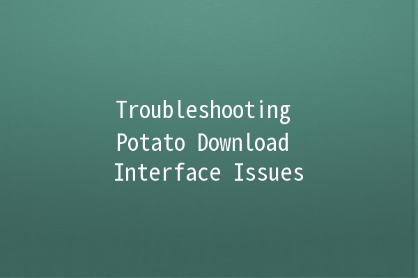 Troubleshooting Potato Download Interface Issues 🥔🚀