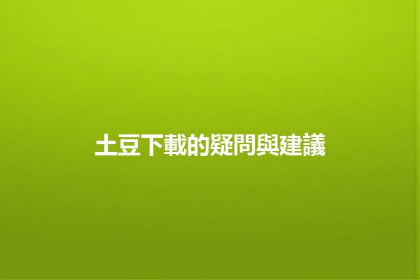 土豆下載的疑問與建議🥔📥