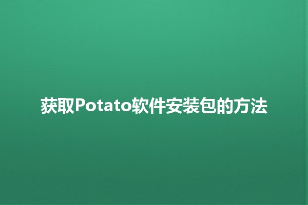 获取Potato软件安装包的方法 🥔💻