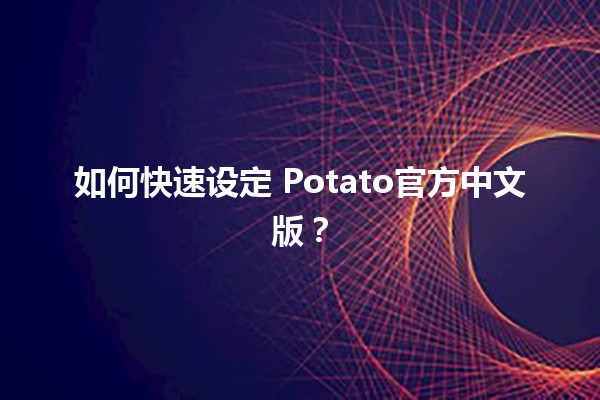 如何快速设定🌟 Potato官方中文版？