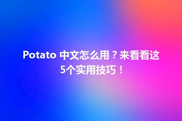 🍟 Potato 中文怎么用？来看看这5个实用技巧！