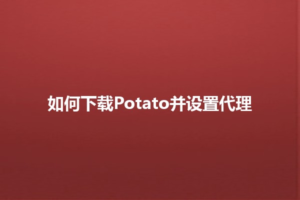 如何下载Potato并设置代理 🌐💻