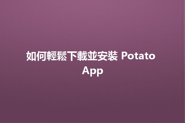 如何輕鬆下載並安裝 Potato App 🥔📲