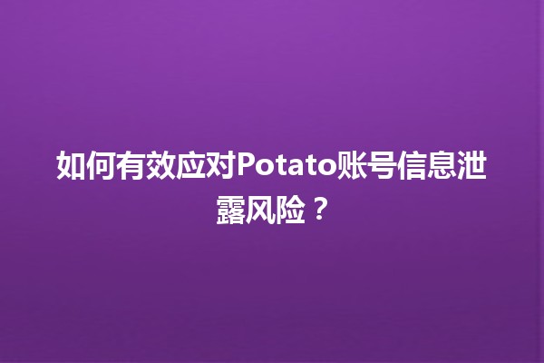 ⚠️ 如何有效应对Potato账号信息泄露风险？