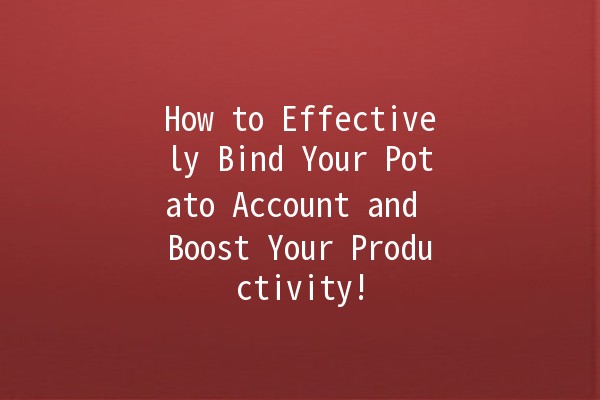 How to Effectively Bind Your Potato Account and Boost Your Productivity! 🥔✨