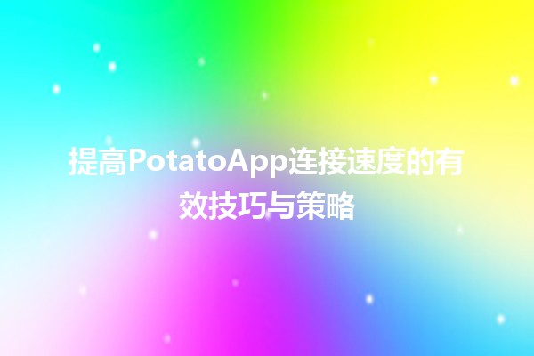 🚀 提高PotatoApp连接速度的有效技巧与策略