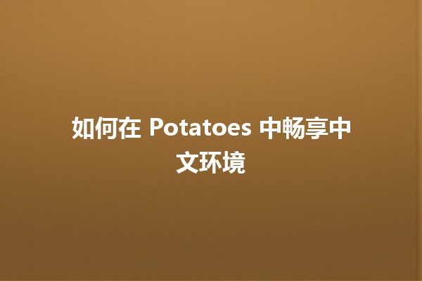 如何在 Potatoes 中畅享中文环境 🍟🌍